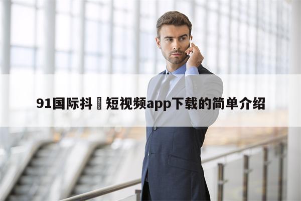 91国际抖抈短视频app下载的简单介绍