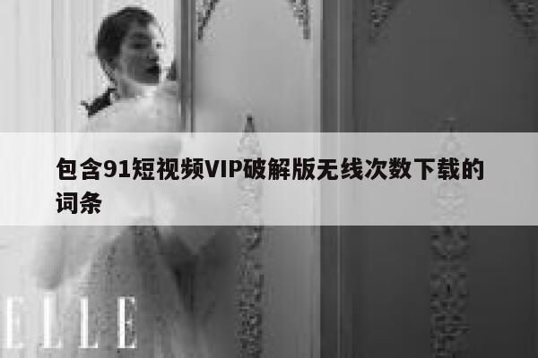 包含91短视频VIP破解版无线次数下载的词条