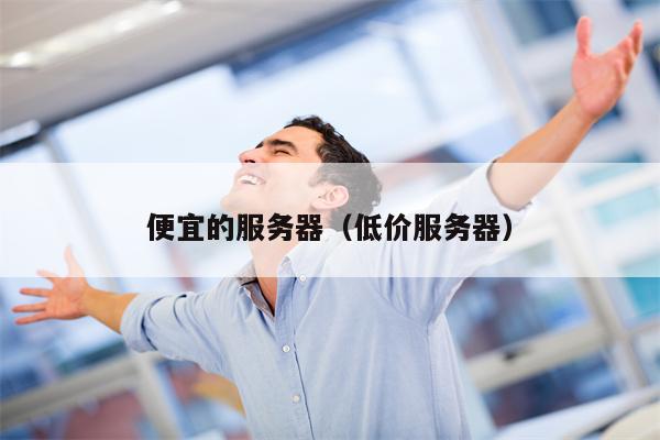 便宜的服务器（低价服务器）