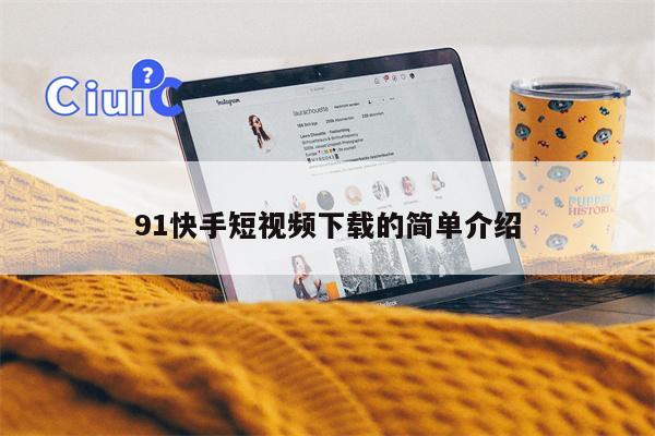 91快手短视频下载的简单介绍