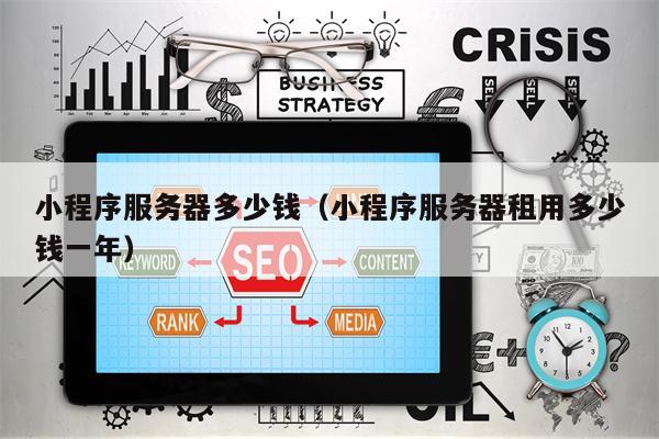 小程序服务器多少钱（小程序服务器租用多少钱一年）