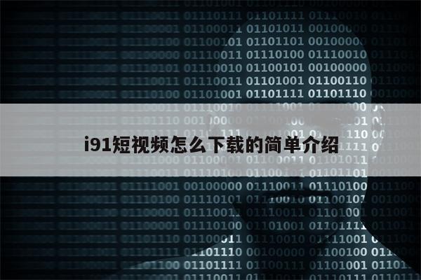 i91短视频怎么下载的简单介绍