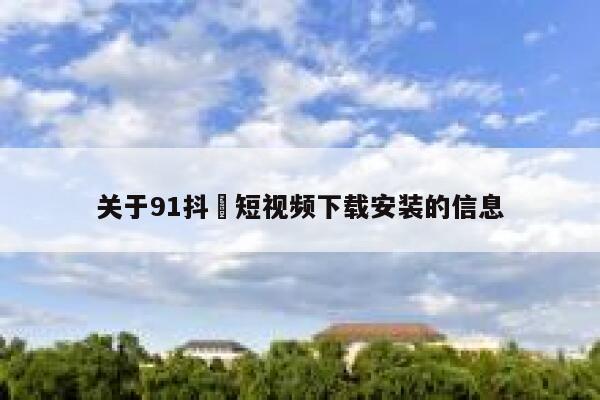 关于91抖抈短视频下载安装的信息