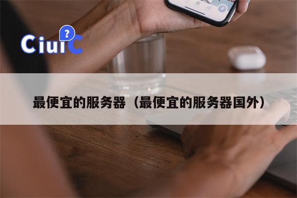 最便宜的服务器（最便宜的服务器国外）