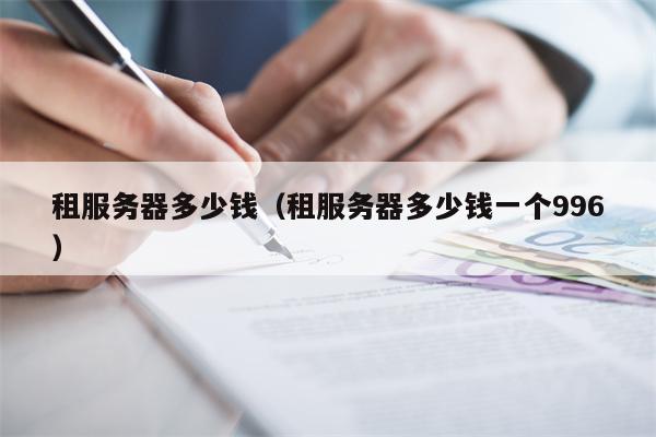 租服务器多少钱（租服务器多少钱一个996）