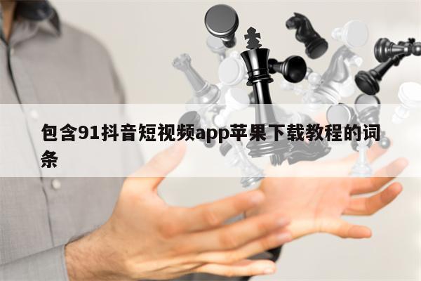 包含91抖音短视频app苹果下载教程的词条