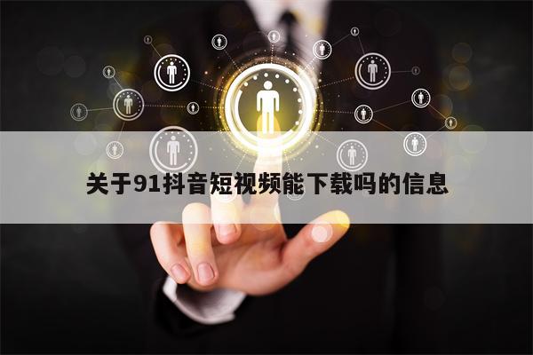 关于91抖音短视频能下载吗的信息