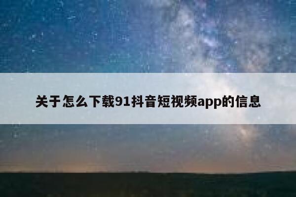 关于怎么下载91抖音短视频app的信息
