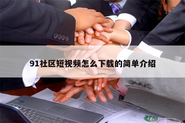 91社区短视频怎么下载的简单介绍
