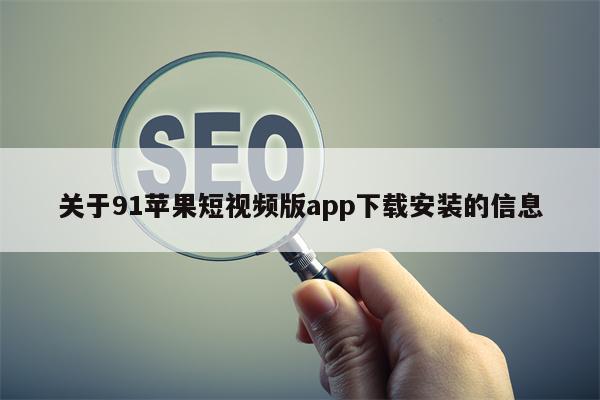 关于91苹果短视频版app下载安装的信息