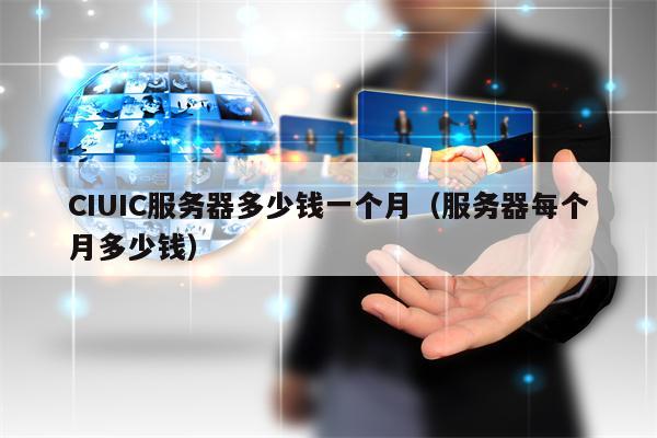 CIUIC服务器多少钱一个月（服务器每个月多少钱）