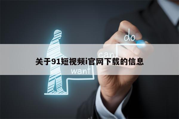 关于91短视频i官网下载的信息