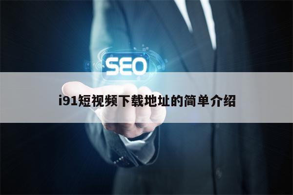 i91短视频下载地址的简单介绍
