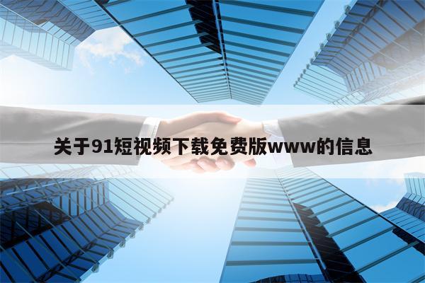 关于91短视频下载免费版www的信息