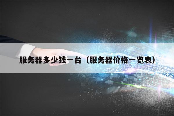服务器多少钱一台（服务器价格一览表）