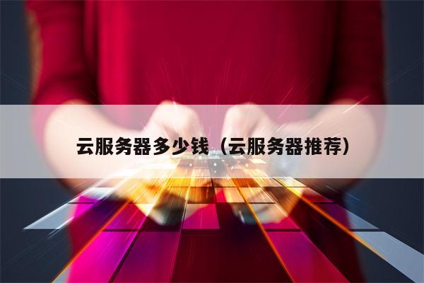 云服务器多少钱（云服务器推荐）