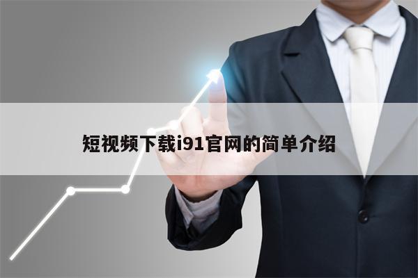 短视频下载i91官网的简单介绍