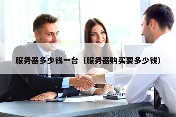 服务器多少钱一台（服务器购买要多少钱）