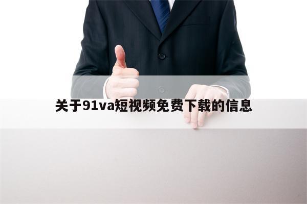 关于91va短视频免费下载的信息