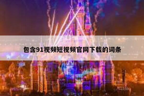 包含91视频短视频官网下载的词条