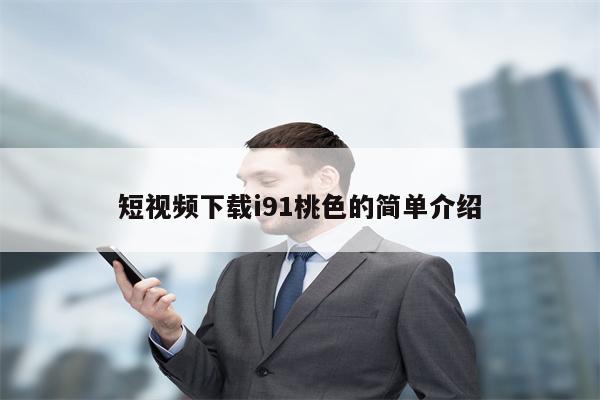 短视频下载i91桃色的简单介绍