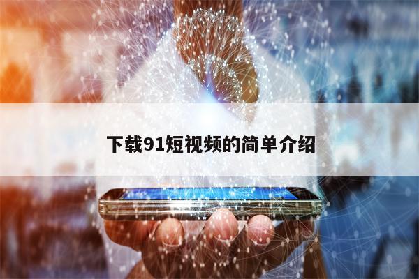 下载91短视频的简单介绍