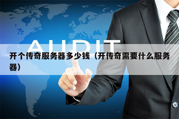 开个传奇服务器多少钱（开传奇需要什么服务器）