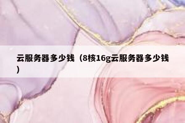 云服务器多少钱（8核16g云服务器多少钱）