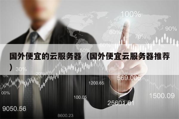 国外便宜的云服务器（国外便宜云服务器推荐）
