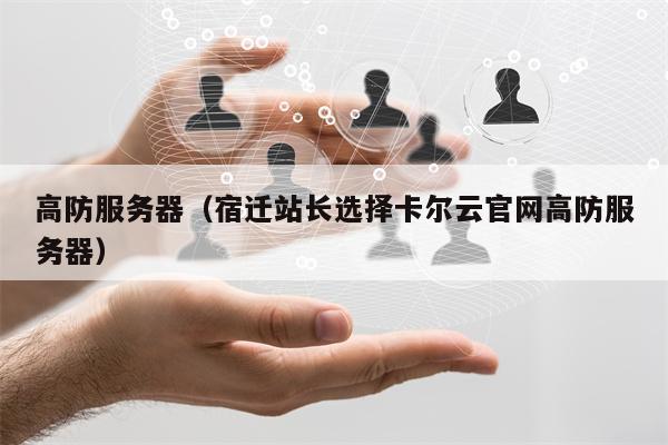 高防服务器（宿迁站长选择卡尔云官网高防服务器）