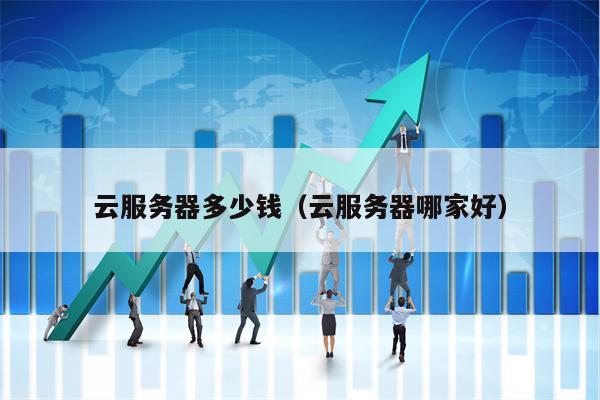 详细阅读:云服务器多少钱(云服务器哪家好) 云服务器多少钱(云服务器哪家好)