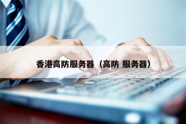 香港高防服务器（高防 服务器）