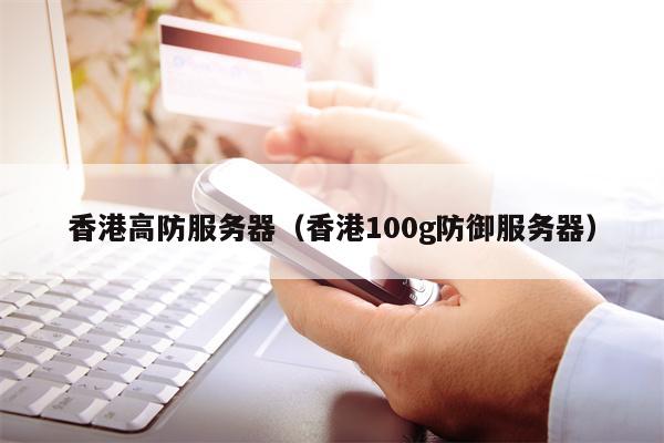 香港高防服务器（香港100g防御服务器）