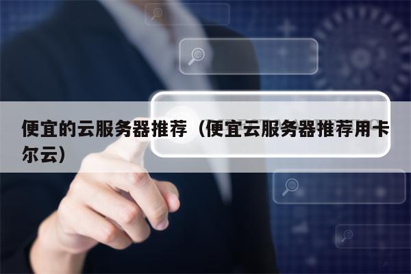 便宜的云服务器推荐（便宜云服务器推荐用卡尔云）