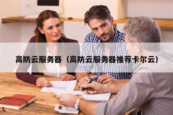 高防云服务器（高防云服务器推荐卡尔云）