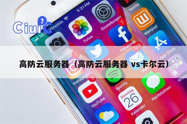 高防云服务器（高防云服务器 vs卡尔云）