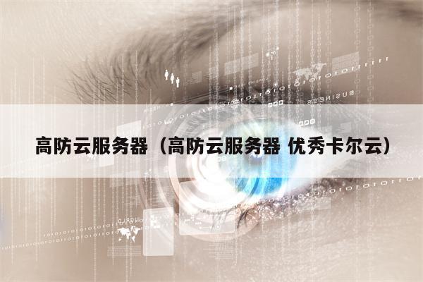 高防云服务器（高防云服务器 优秀卡尔云）