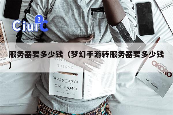 服务器要多少钱（梦幻手游转服务器要多少钱）