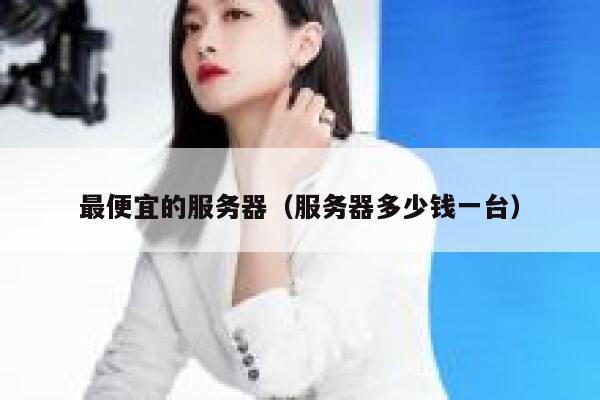 最便宜的服务器（服务器多少钱一台）