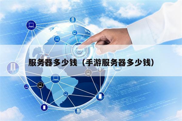 服务器多少钱（手游服务器多少钱）
